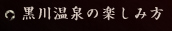 黒川温泉の楽しみ方
